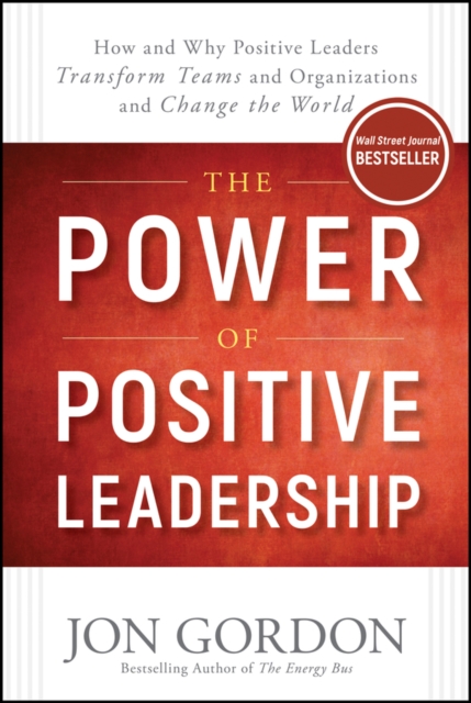 The Power of Positive Leadership : How and Why Positive Leaders Transform Teams and Organizations and Change the World, Hardback Book