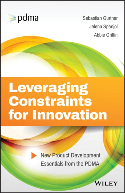 Leveraging Constraints for Innovation : New Product Development Essentials from the PDMA, Hardback Book