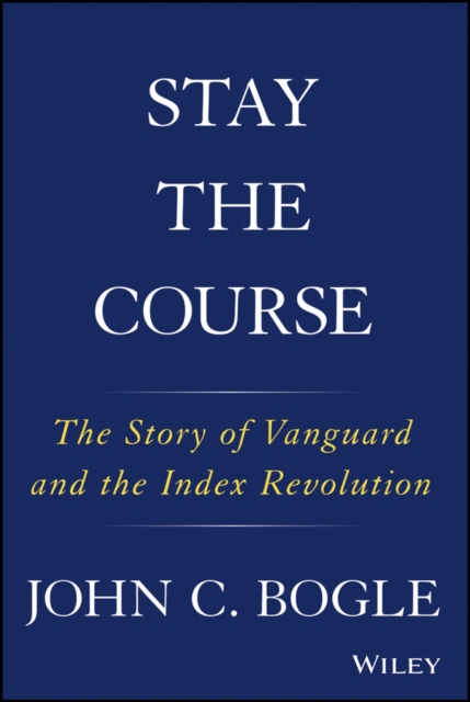 Stay the Course : The Story of Vanguard and the Index Revolution, Hardback Book