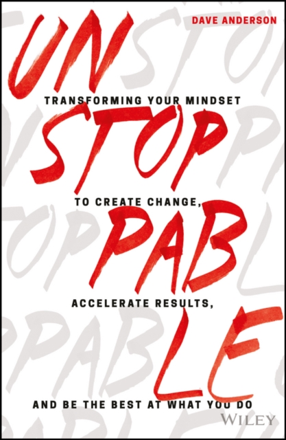 Unstoppable : Transforming Your Mindset to Create Change, Accelerate Results, and Be the Best at What You Do, PDF eBook