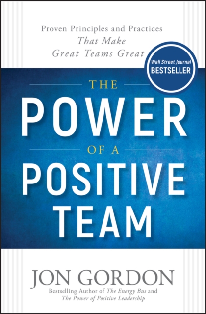 The Power of a Positive Team : Proven Principles and Practices that Make Great Teams Great, Hardback Book