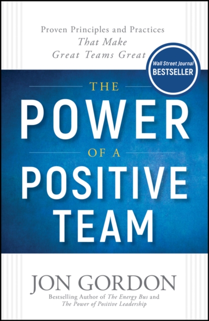 The Power of a Positive Team : Proven Principles and Practices that Make Great Teams Great, PDF eBook