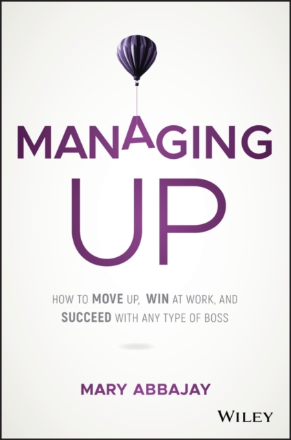 Managing Up : How to Move up, Win at Work, and Succeed with Any Type of Boss, PDF eBook