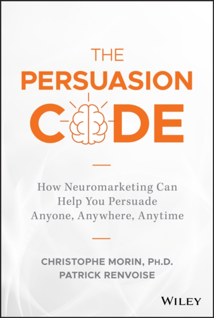 The Persuasion Code : How Neuromarketing Can Help You Persuade Anyone, Anywhere, Anytime, Hardback Book