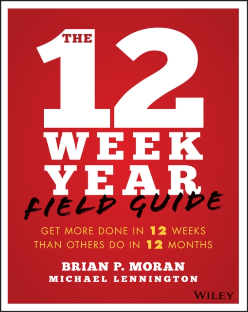 The 12 Week Year Field Guide : Get More Done In 12 Weeks Than Others Do In 12 Months, EPUB eBook