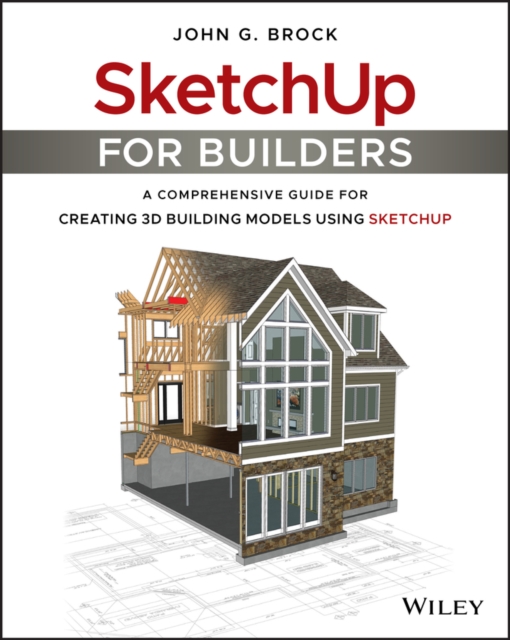 SketchUp for Builders : A Comprehensive Guide for Creating 3D Building Models Using SketchUp, Paperback / softback Book