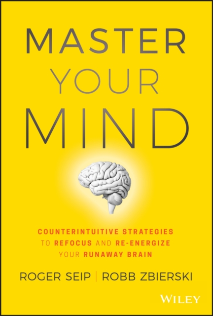 Master Your Mind : Counterintuitive Strategies to Refocus and Re-Energize Your Runaway Brain, PDF eBook