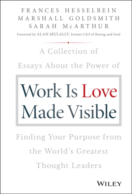 Work is Love Made Visible : A Collection of Essays About the Power of Finding Your Purpose From the World's Greatest Thought Leaders, Hardback Book