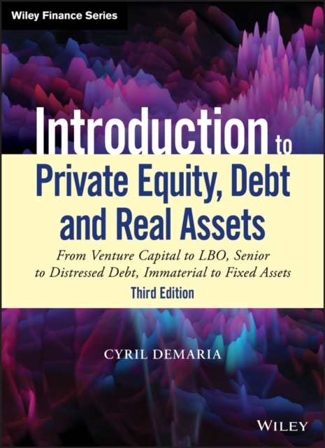 Introduction to Private Equity, Debt and Real Assets : From Venture Capital to LBO, Senior to Distressed Debt, Immaterial to Fixed Assets, EPUB eBook