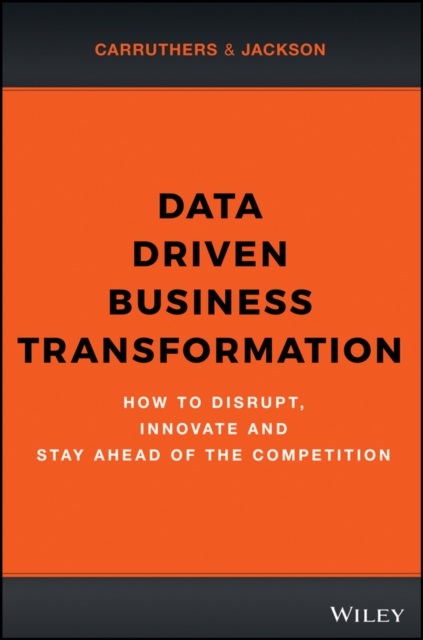 Data Driven Business Transformation : How to Disrupt, Innovate and Stay Ahead of the Competition, Hardback Book