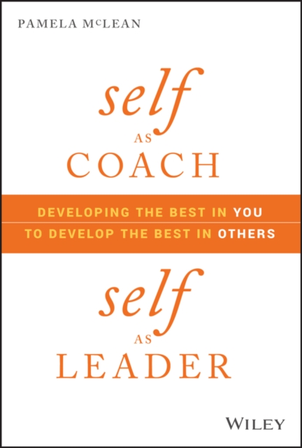 Self as Coach, Self as Leader : Developing the Best in You to Develop the Best in Others, PDF eBook