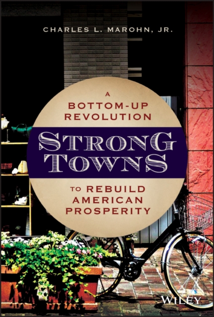 Strong Towns : A Bottom-Up Revolution to Rebuild American Prosperity, Hardback Book