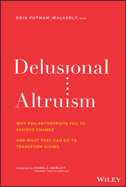 Delusional Altruism : Why Philanthropists Fail To Achieve Change and What They Can Do To Transform Giving, EPUB eBook