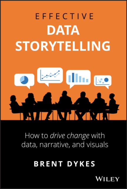 Effective Data Storytelling : How to Drive Change with Data, Narrative and Visuals, Hardback Book