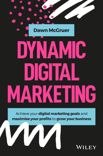 Dynamic Digital Marketing : Master the World of Online and Social Media Marketing to Grow Your Business, Hardback Book