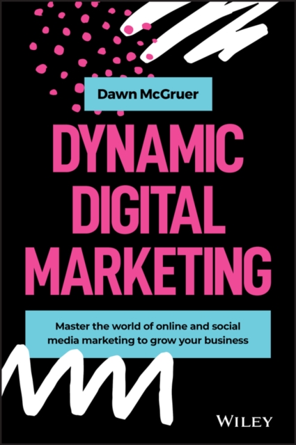 Dynamic Digital Marketing : Master the World of Online and Social Media Marketing to Grow Your Business, EPUB eBook