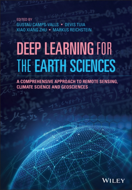 Deep Learning for the Earth Sciences : A Comprehensive Approach to Remote Sensing, Climate Science and Geosciences, Hardback Book