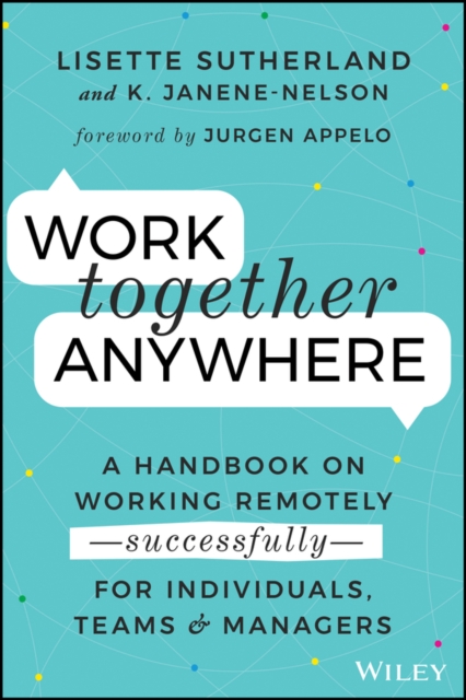 Work Together Anywhere : A Handbook on Working Remotely -Successfully- for Individuals, Teams, and Managers, PDF eBook