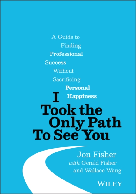 I Took the Only Path To See You : A Guide to Finding Professional Success Without Sacrificing Personal Happiness, Hardback Book
