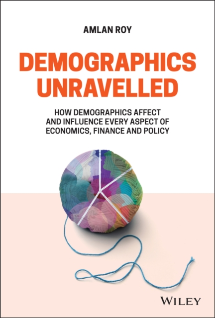 Demographics Unravelled : How Demographics Affect and Influence Every Aspect of Economics, Finance and Policy, Hardback Book