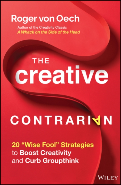 The Creative Contrarian : 20 "Wise Fool" Strategies to Boost Creativity and Curb Groupthink, EPUB eBook