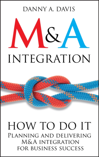 M&A Integration : How To Do It. Planning and delivering M&A integration for business success, Hardback Book