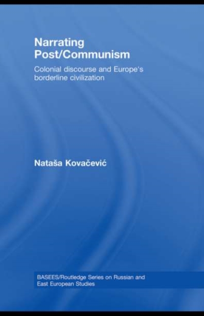Narrating Post/Communism : Colonial Discourse and Europe's Borderline Civilization, PDF eBook