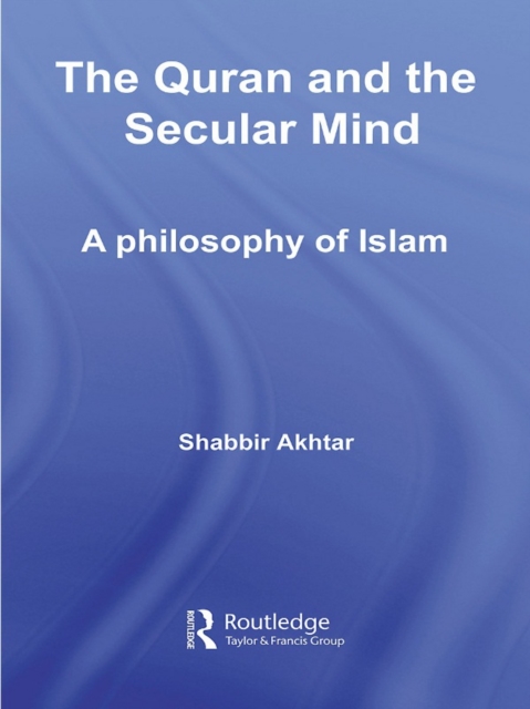 The Quran and the Secular Mind : A Philosophy of Islam, PDF eBook