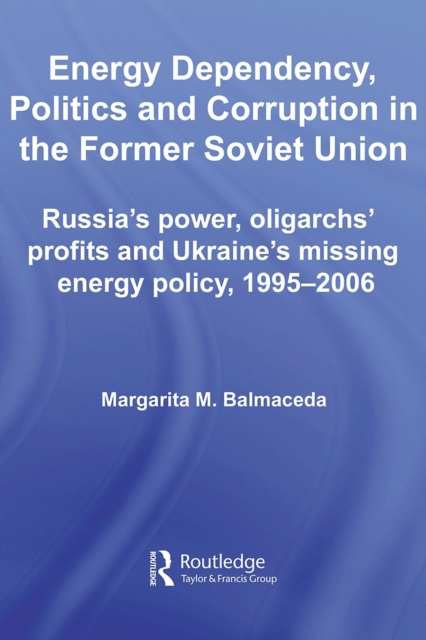 Energy Dependency, Politics and Corruption in the Former Soviet Union : Russia's Power, Oligarchs' Profits and Ukraine's Missing Energy Policy, 1995-2006, EPUB eBook