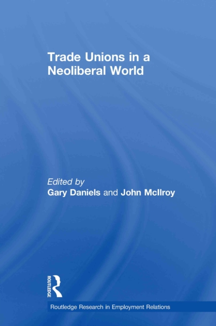 Trade Unions in a Neoliberal World : British Trade Unions under New Labour, PDF eBook