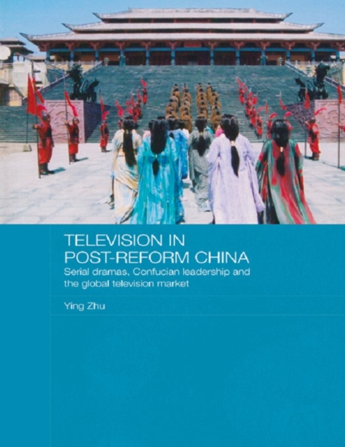 Television in Post-Reform China : Serial Dramas, Confucian Leadership and the Global Television Market, PDF eBook