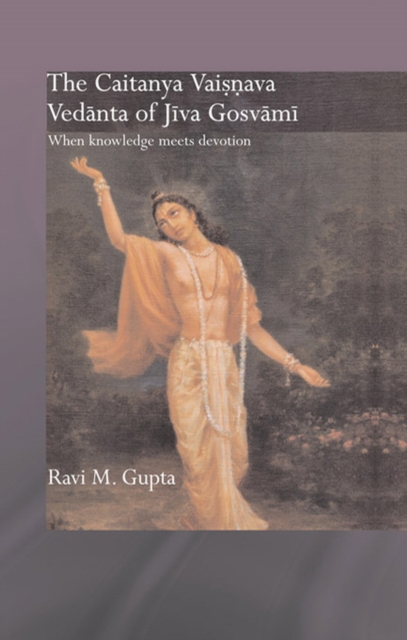 The Chaitanya Vaishnava Vedanta of Jiva Gosvami : When Knowledge Meets Devotion, PDF eBook