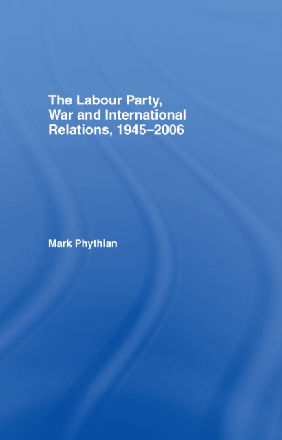 The Labour Party, War and International Relations, 1945-2006, EPUB eBook