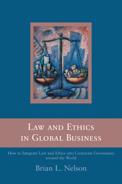 Law and Ethics in Global Business : How to Integrate Law and Ethics into Corporate Governance Around the World, PDF eBook