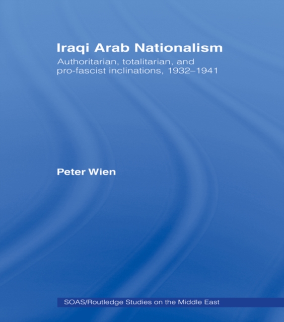 Iraqi Arab Nationalism : Authoritarian, Totalitarian and Pro-Fascist Inclinations, 1932-1941, PDF eBook