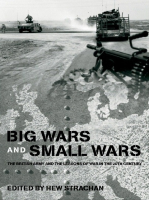 Big Wars and Small Wars : The British Army and the Lessons of War in the 20th Century, EPUB eBook