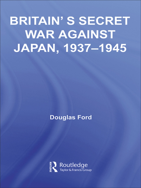 Britain's Secret War against Japan, 1937-1945, PDF eBook