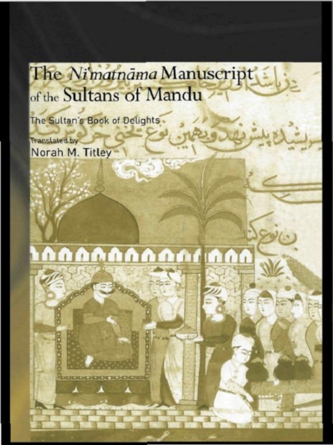 The Ni'matnama Manuscript of the Sultans of Mandu : The Sultan's Book of Delights, EPUB eBook
