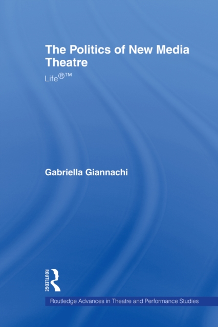 The Politics of New Media Theatre : Life®™, PDF eBook