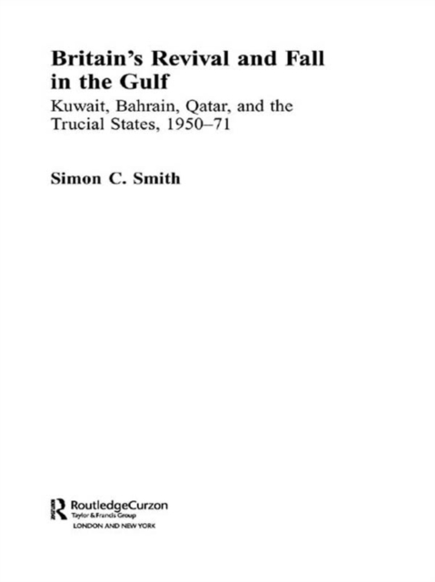 Britain's Revival and Fall in the Gulf : Kuwait, Bahrain, Qatar, and the Trucial States, 1950-71, EPUB eBook