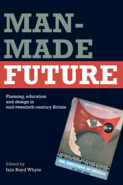 Man-Made Future : Planning, Education and Design in Mid-20th Century Britain, PDF eBook