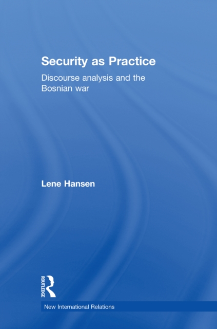Security as Practice : Discourse Analysis and the Bosnian War, PDF eBook