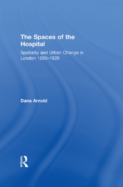 The Spaces of the Hospital : Spatiality and Urban Change in London 1680-1820, EPUB eBook