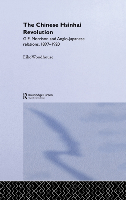 The Chinese Hsinhai Revolution : G. E. Morrison and Anglo-Japanese Relations, 1897-1920, PDF eBook