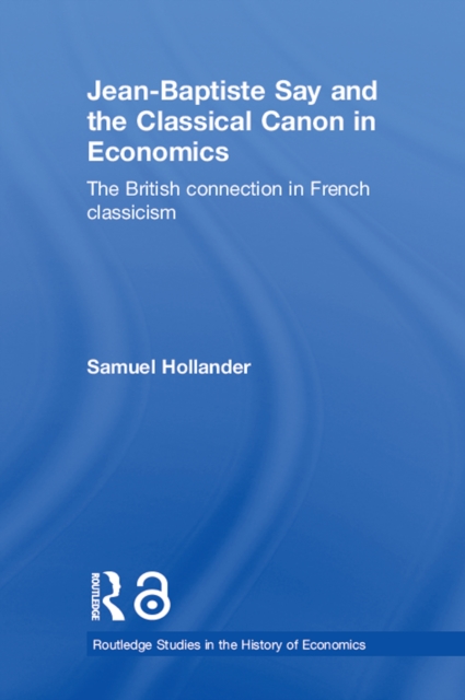 Jean-Baptiste Say and the Classical Canon in Economics : The British Connection in French Classicism, EPUB eBook