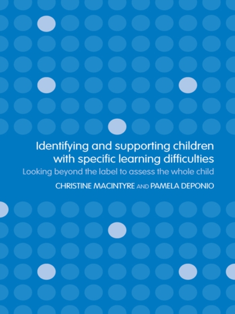 Identifying and Supporting Children with Specific Learning Difficulties : Looking Beyond the Label to Support the Whole Child, PDF eBook