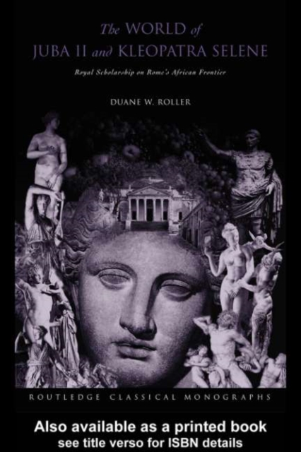The World of Juba II and Kleopatra Selene : Royal Scholarship on Rome's African Frontier, PDF eBook