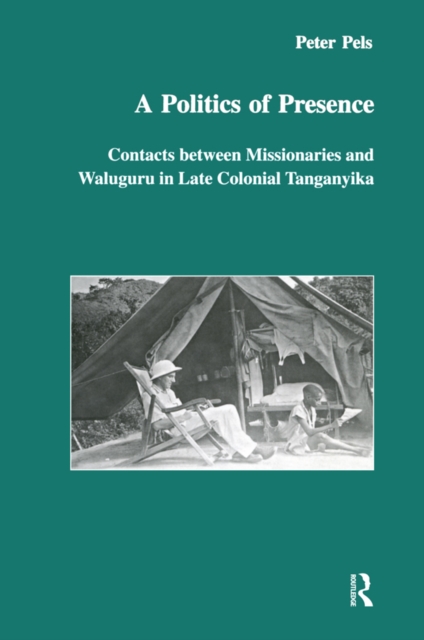 A Politics of Presence : Contacts Between Missionaries and Walugru in Late Colonial Tanganyika, EPUB eBook
