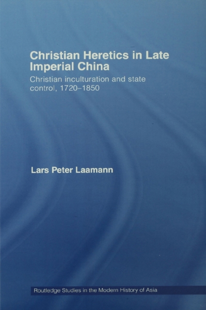 Christian Heretics in Late Imperial China : Christian Inculturation and State Control, 1720-1850, PDF eBook
