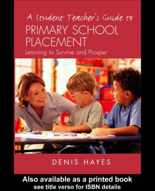 A Student Teacher's Guide to Primary School Placement : Learning to Survive and Prosper, PDF eBook